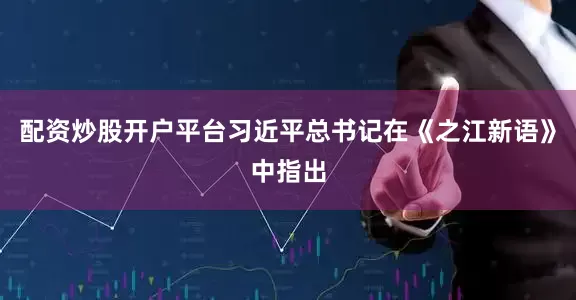 配资炒股开户平台习近平总书记在《之江新语》中指出