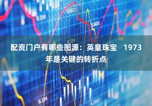 配资门户有哪些图源：英皇珠宝   1973年是关键的转折点
