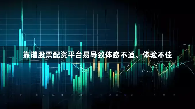 靠谱股票配资平台易导致体感不适、体验不佳