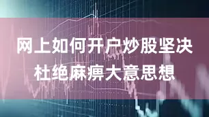 网上如何开户炒股坚决杜绝麻痹大意思想