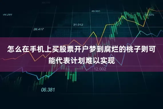 怎么在手机上买股票开户梦到腐烂的桃子则可能代表计划难以实现