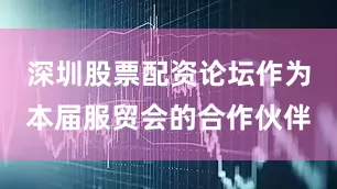 深圳股票配资论坛作为本届服贸会的合作伙伴