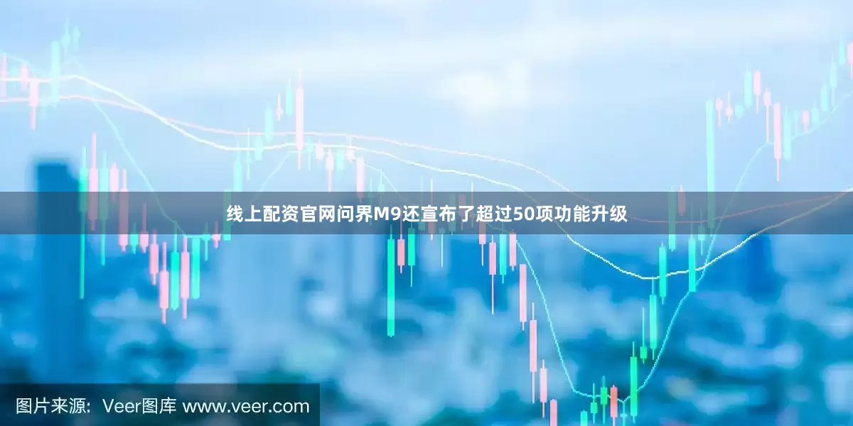 线上配资官网问界M9还宣布了超过50项功能升级