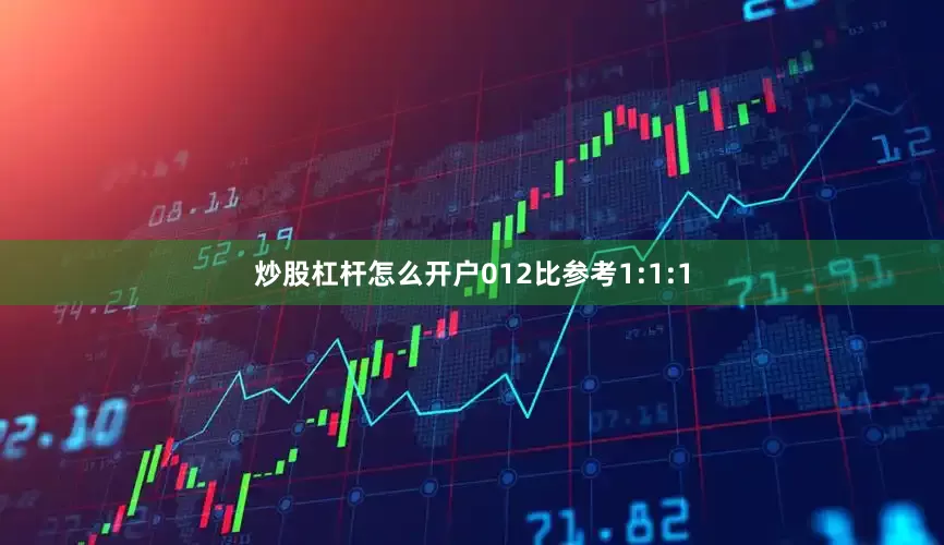 炒股杠杆怎么开户012比参考1:1:1