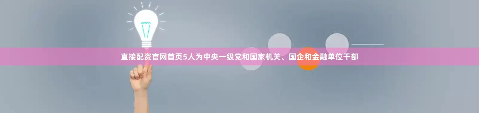 直接配资官网首页5人为中央一级党和国家机关、国企和金融单位干部