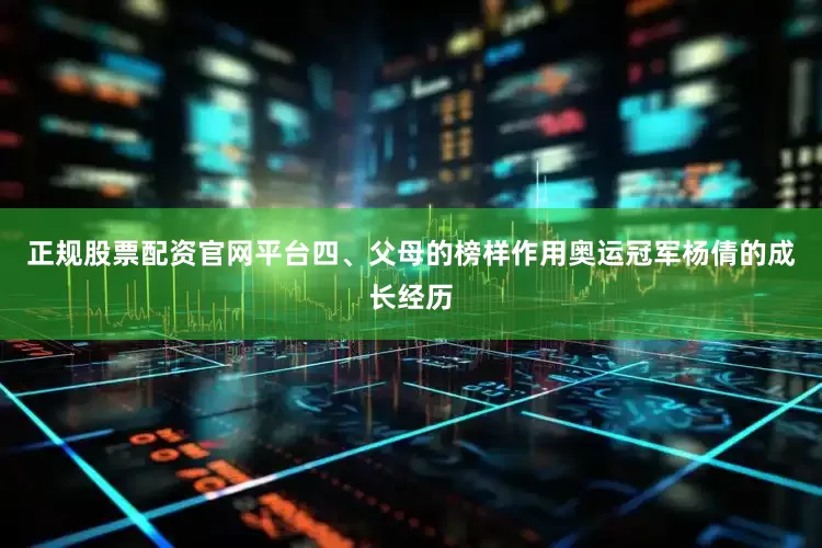 正规股票配资官网平台四、父母的榜样作用奥运冠军杨倩的成长经历