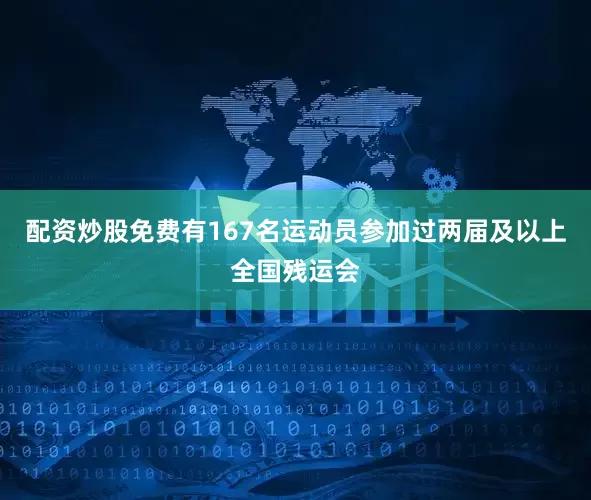 配资炒股免费有167名运动员参加过两届及以上全国残运会