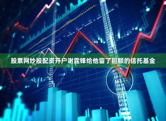 股票网炒股配资开户谢霆锋给他留了巨额的信托基金