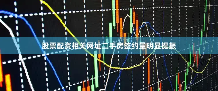 股票配资相关网址二手房签约量明显提振