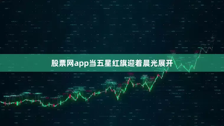 股票网app当五星红旗迎着晨光展开