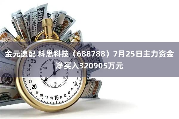 金元速配 科思科技（688788）7月25日主力资金净买入320905万元