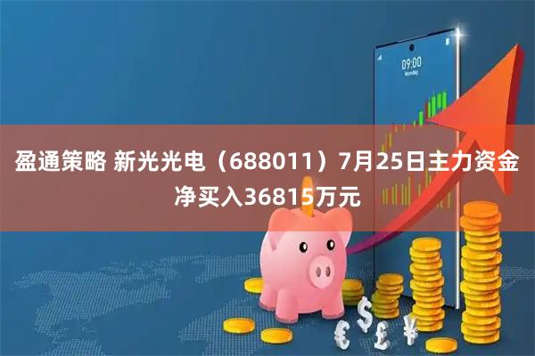 盈通策略 新光光电（688011）7月25日主力资金净买入36815万元