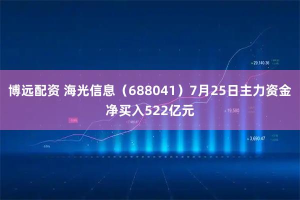 博远配资 海光信息（688041）7月25日主力资金净买入522亿元