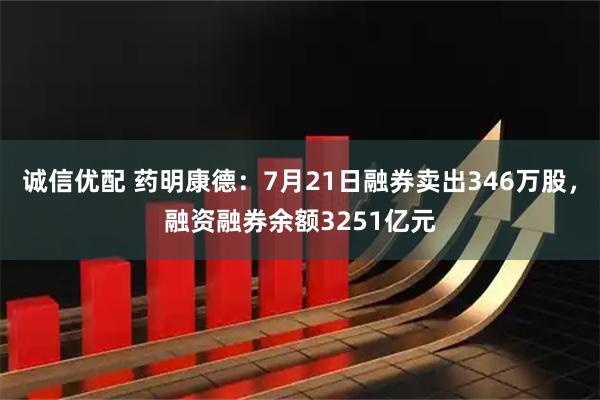 诚信优配 药明康德：7月21日融券卖出346万股，融资融券余额3251亿元